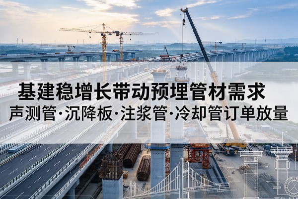 陵川基建稳增长带动预埋监测管材需求,声测管、沉降板、注浆管订单持续放量
